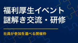 福利厚生イベントを謎解きで盛り上げるには？参加率と社員満足度を高める企画