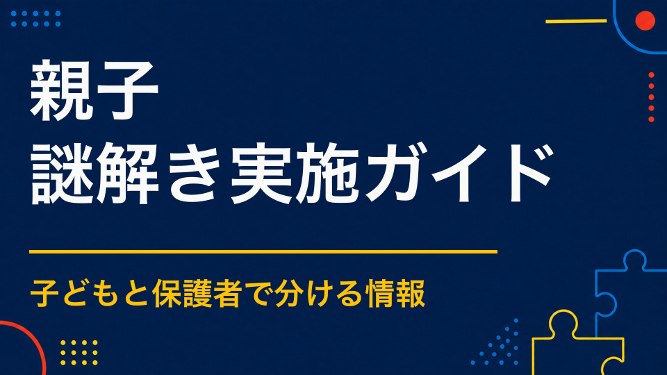 親子で楽しめる謎解きとは?子どもと保護者が協力できる役割設計
