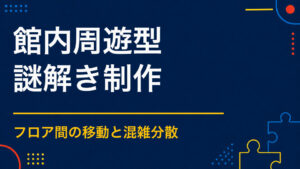 館内周遊型謎解きを成功させるには？混雑を防ぐ配置と導線