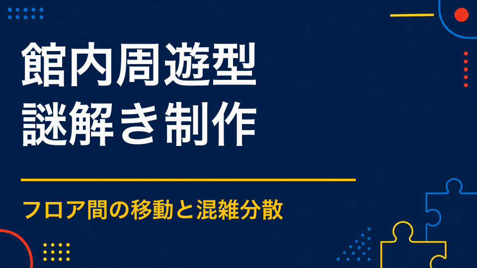 館内周遊型謎解きを成功させるには？混雑を防ぐ配置と導線