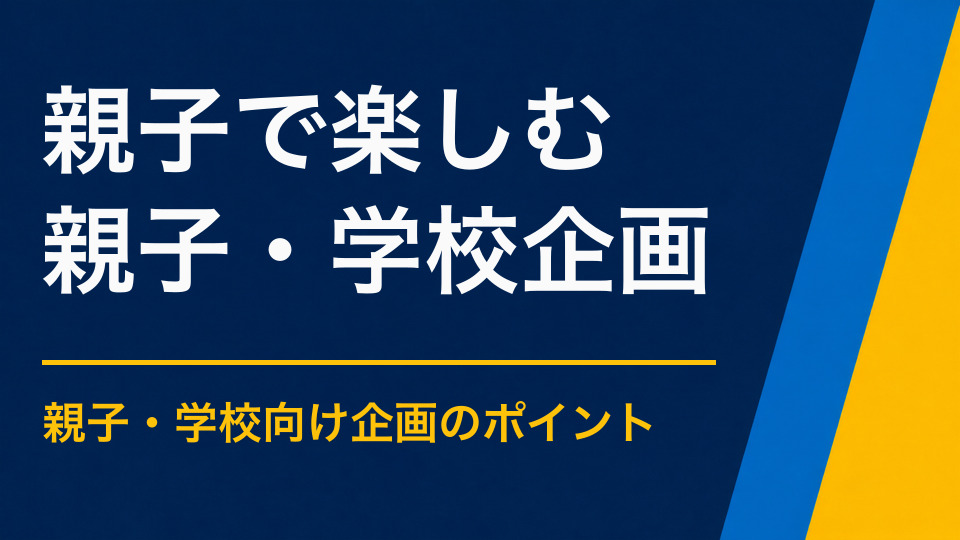 親子で一緒に楽しめるイベントとは?大人が見守るだけにならない役割設計