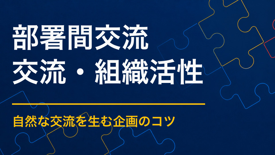 部署間交流イベントを成功させるには？普段関わらない社員をつなぐ方法