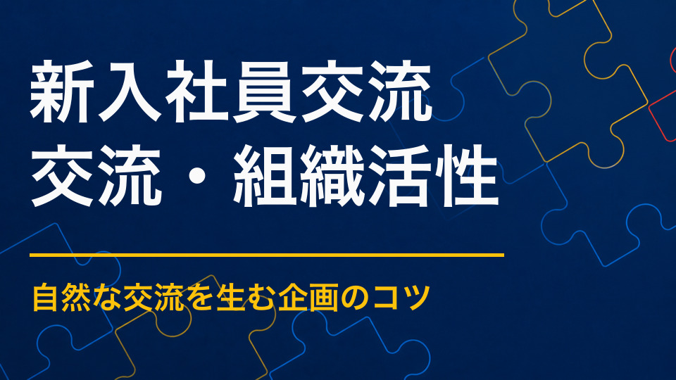 新入社員交流イベントを成功させるには？同期と先輩の関係づくりを促す方法