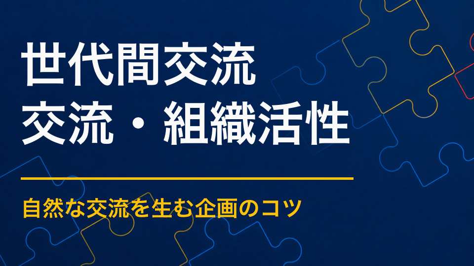 世代間交流イベントのアイデア集｜知識や経験の違いを活かす設計