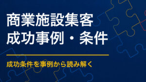 商業施設の集客成功事例から学ぶ｜回遊と滞在時間を伸ばす企画